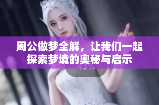 周公做梦全解，让我们一起探索梦境的奥秘与启示