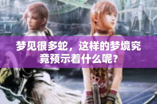 梦见很多蛇，这样的梦境究竟预示着什么呢？
