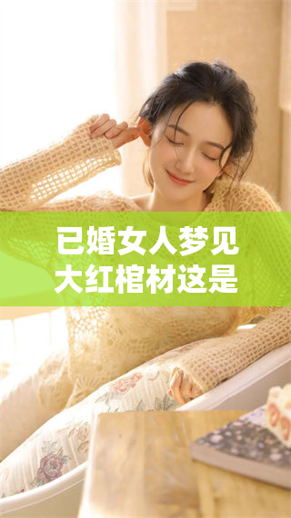 已婚女人梦见大红棺材这是什么寓意？是否预示着什么特殊的事情发生呢