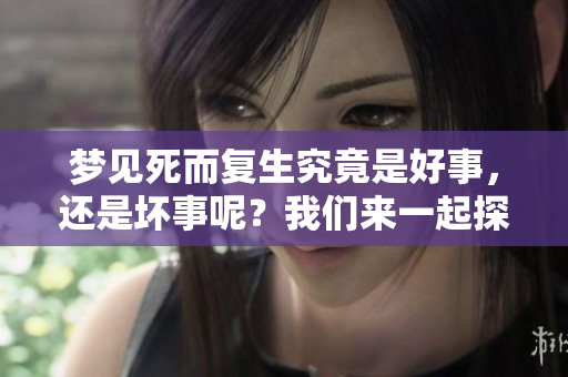 梦见死而复生究竟是好事，还是坏事呢？我们来一起探讨一下。