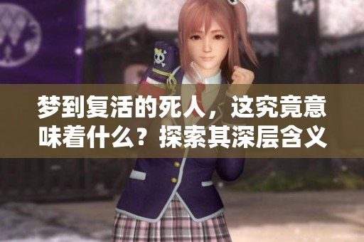 梦到复活的死人，这究竟意味着什么？探索其深层含义与解读
