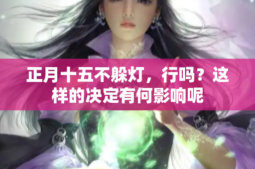 正月十**躲灯，行吗？这样的决定有何影响呢