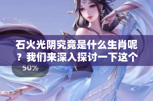石火光阴究竟是什么生肖呢？我们来深入探讨一下这个问题。
