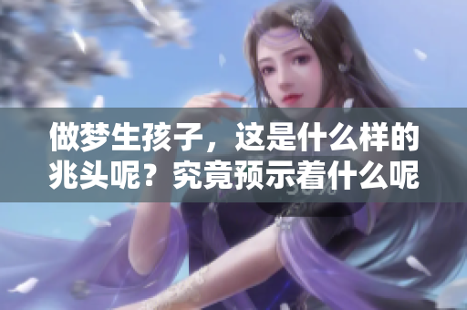 做梦生孩子，这是什么样的兆头呢？究竟预示着什么呢？