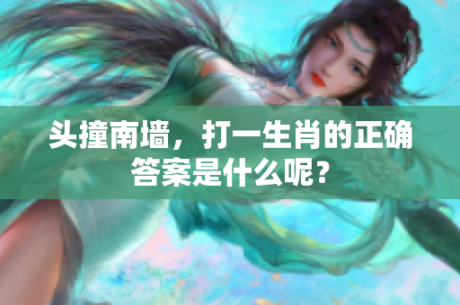 头撞南墙，打一生肖的正确答案是什么呢？