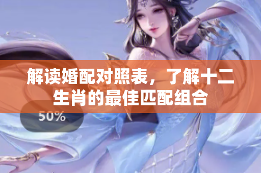 解读婚配对照表，了解十二生肖的最佳匹配组合