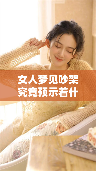 女人梦见吵架究竟预示着什么？解读梦境中的潜在意义与启示。