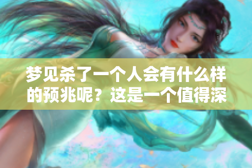 梦见杀了一个人会有什么样的预兆呢？这是一个值得深思的问题。