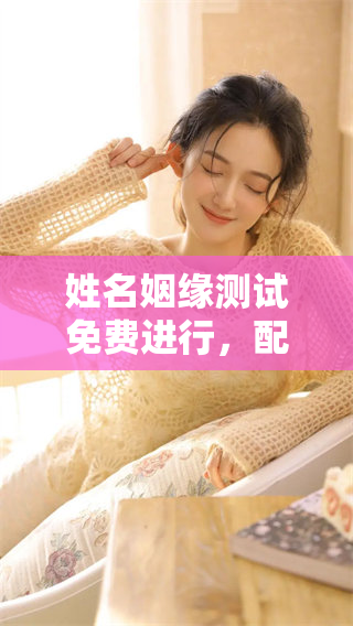 姓名姻缘测试免费进行，配对结果揭晓你的爱情命运。