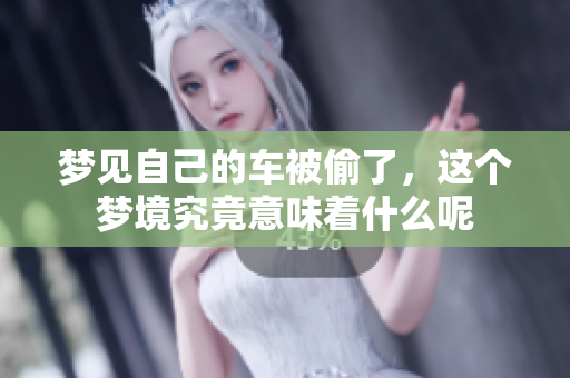 梦见自己的车被偷了，这个梦境究竟意味着什么呢