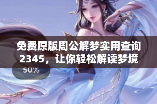 免费原版周公解梦实用查询2345，让你轻松解读梦境之谜
