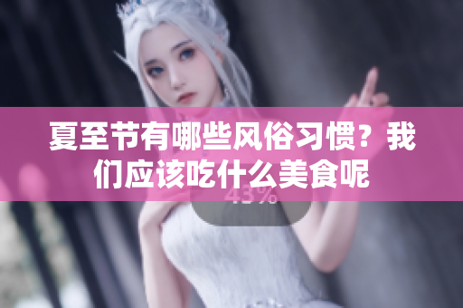 夏至节有哪些风俗习惯？我们应该吃什么美食呢