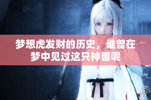 梦想虎发财的历史，谁曾在梦中见过这只神兽呢
