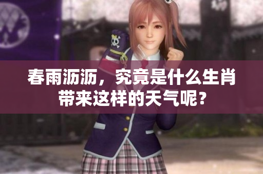 春雨沥沥，究竟是什么生肖带来这样的天气呢？