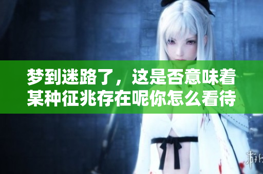 梦到迷路了，这是否意味着某种征兆存在呢你怎么看待这个问题