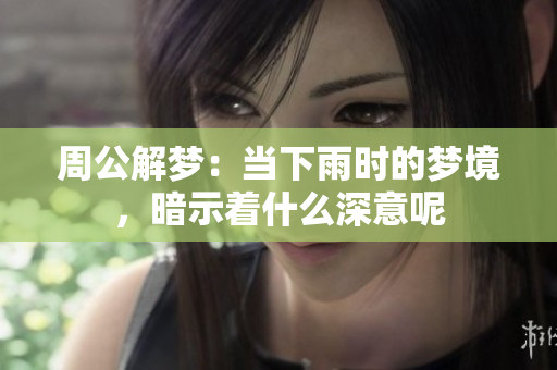 周公解梦：当下雨时的梦境，暗示着什么深意呢