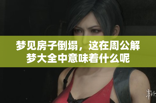梦见房子倒塌，这在周公解梦大全中意味着什么呢