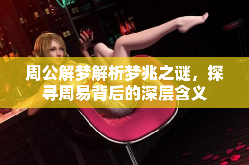 周公解梦解析梦兆之谜，探寻周易背后的深层含义