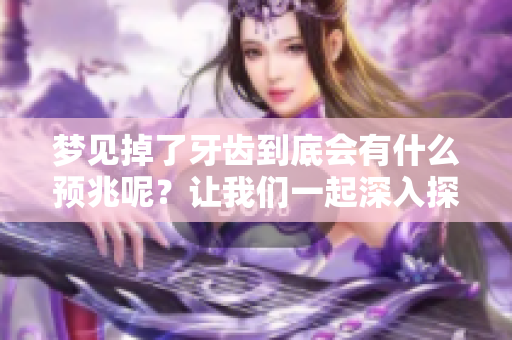 梦见掉了牙齿到底会有什么预兆呢？让我们一起深入探讨这个问题。