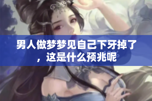 男人做梦梦见自己下牙掉了，这是什么预兆呢