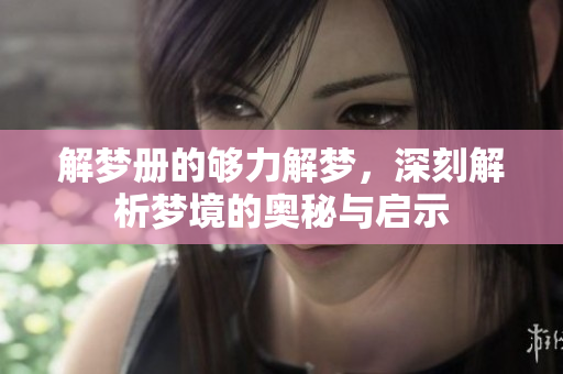 解梦册的够力解梦，深刻解析梦境的奥秘与启示