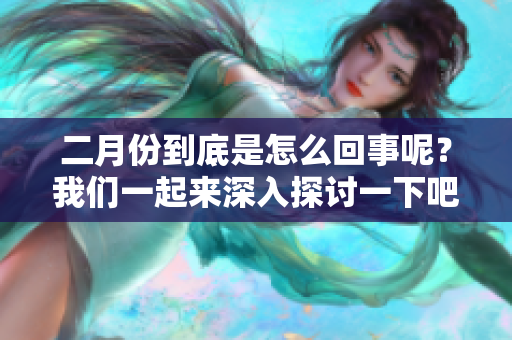 二月份到底是怎么回事呢？我们一起来深入探讨一下吧！