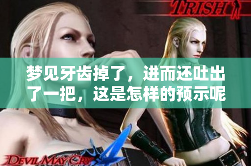 梦见牙齿掉了，进而还吐出了一把，这是怎样的预示呢