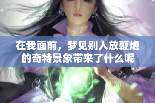 在我面前，梦见别人放鞭炮的奇特景象带来了什么呢