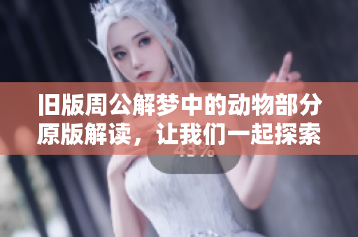 旧版周公解梦中的动物部分原版解读，让我们一起探索其中的奥秘