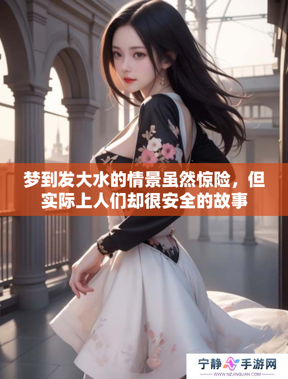梦到发大水的情景虽然惊险，但实际上人们却很安全的故事