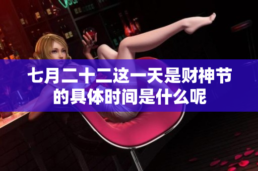七月二十二这一天是财神节的具体时间是什么呢