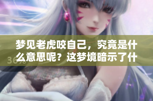 梦见老虎咬自己，究竟是什么意思呢？这梦境暗示了什么呢？