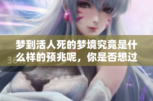 梦到活人死的梦境究竟是什么样的预兆呢，你是否想过这个问题呢