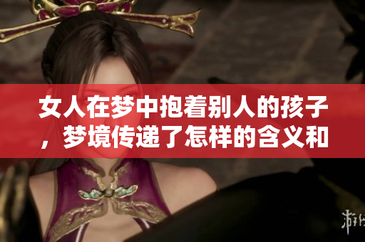 女人在梦中抱着别人的孩子，梦境传递了怎样的含义和情感呢