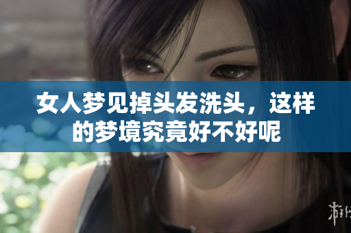 女人梦见掉头发洗头，这样的梦境究竟好不好呢