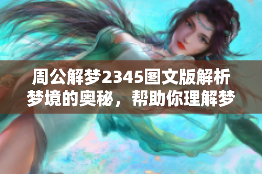 周公解梦2345图文版解析梦境的奥秘，帮助你理解梦中的符号与寓意