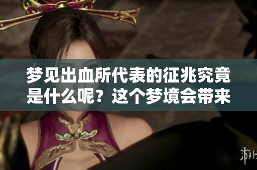 梦见出血所代表的征兆究竟是什么呢？这个梦境会带来怎样的启示呢？