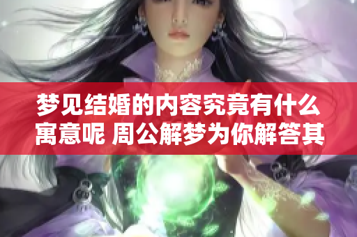 梦见结婚的内容究竟有什么寓意呢 周公解梦为你解答其中深意