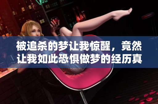 被追杀的梦让我惊醒，竟然让我如此恐惧做梦的经历真是难忘