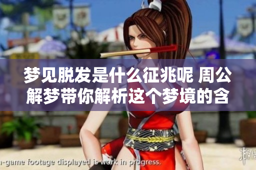 梦见脱发是什么征兆呢 周公解梦带你解析这个梦境的含义