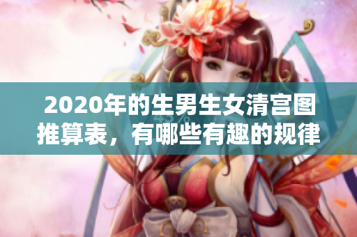 2020年的生男生女清宫图推算表，有哪些有趣的规律和参考？