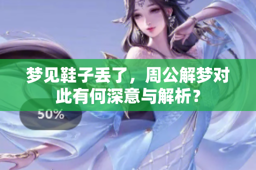 梦见鞋子丢了，周公解梦对此有何深意与解析？