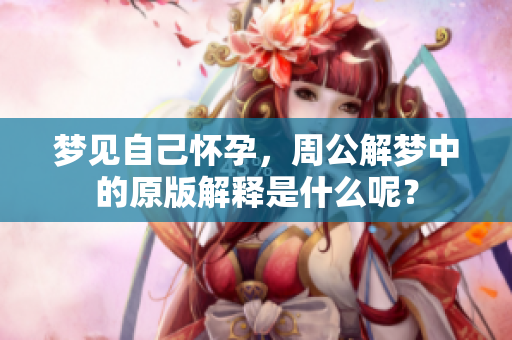 梦见自己怀孕，周公解梦中的原版解释是什么呢？
