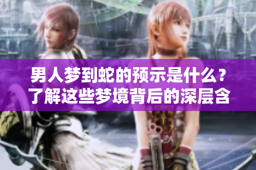 男人梦到蛇的预示是什么？了解这些梦境背后的深层含义