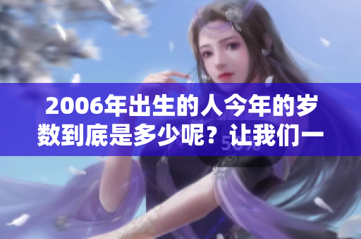 2006年出生的人今年的岁数到底是多少呢？让我们一起来算一算吧！