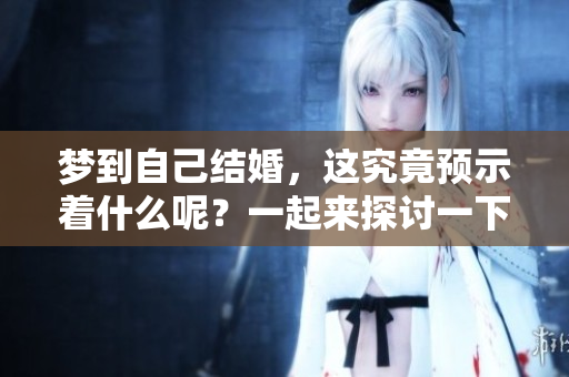 梦到自己结婚，这究竟预示着什么呢？一起来探讨一下。