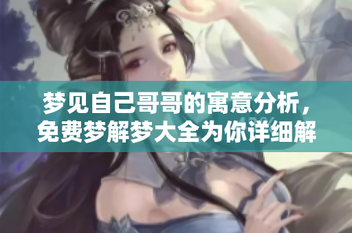 梦见自己哥哥的寓意分析，免费梦解梦大全为你详细解读