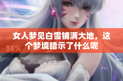 女人梦见白雪铺满大地，这个梦境暗示了什么呢