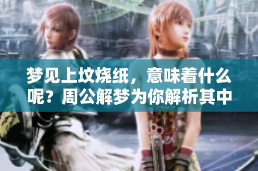 梦见上坟烧纸，意味着什么呢？周公解梦为你解析其中奥秘！