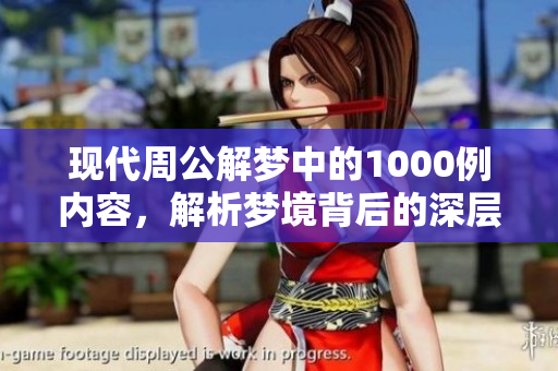 现代周公解梦中的1000例内容，解析梦境背后的深层意义与启示